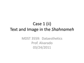 Case 1 (ii)Text and Image in the Shahnameh MDST 3559:  DataestheticsProf. Alvarado03/24/2011 