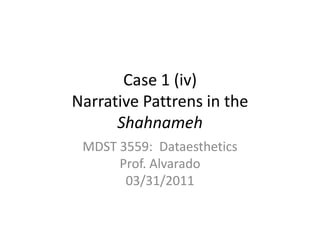 Case 1 (iv)Narrative Pattrens in the Shahnameh MDST 3559:  DataestheticsProf. Alvarado03/31/2011 