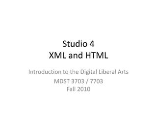 Studio 4 XML and HTML Introduction to the Digital Liberal Arts MDST 3703 / 7703Fall 2010 