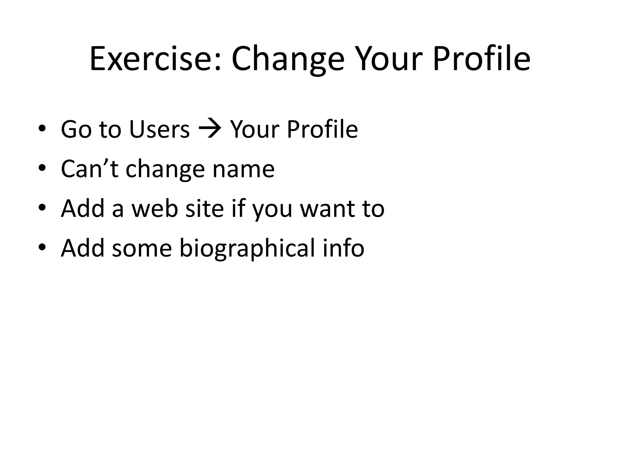 Exercise: Change Your ProfileGo to Users  Your ProfileCan’t change nameAdd a web site if you want toAdd some biographical info