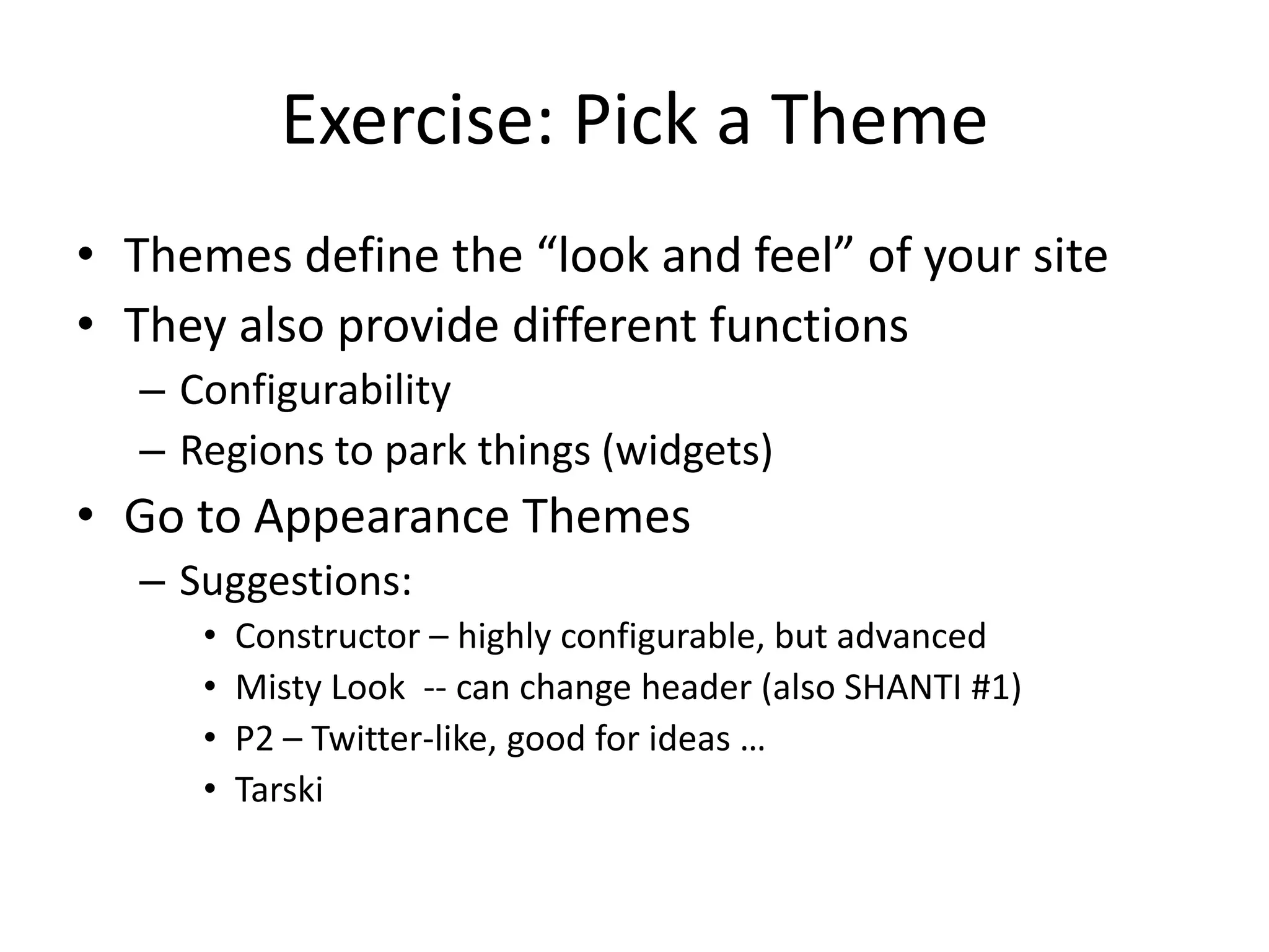 Exercise: Pick a ThemeThemes define the “look and feel” of your siteThey also provide different functionsConfigurabilityRegions to park things (widgets)Go to Appearance ThemesSuggestions:Constructor – highly configurable, but advancedMisty Look  -- can change header (also SHANTI #1)P2 – Twitter-like, good for ideas …Tarski