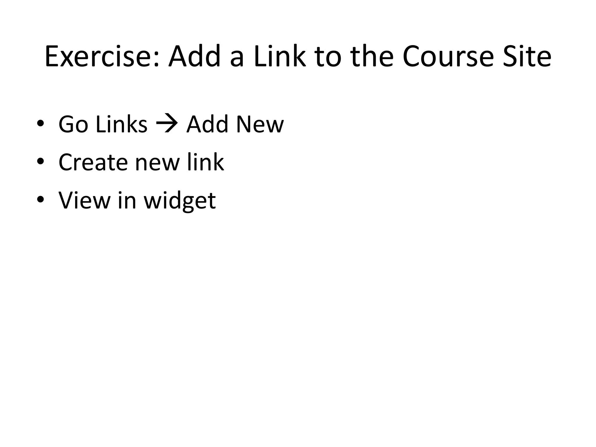 Exercise: Add a Link to the Course SiteGo Links  Add NewCreate new linkView in widget