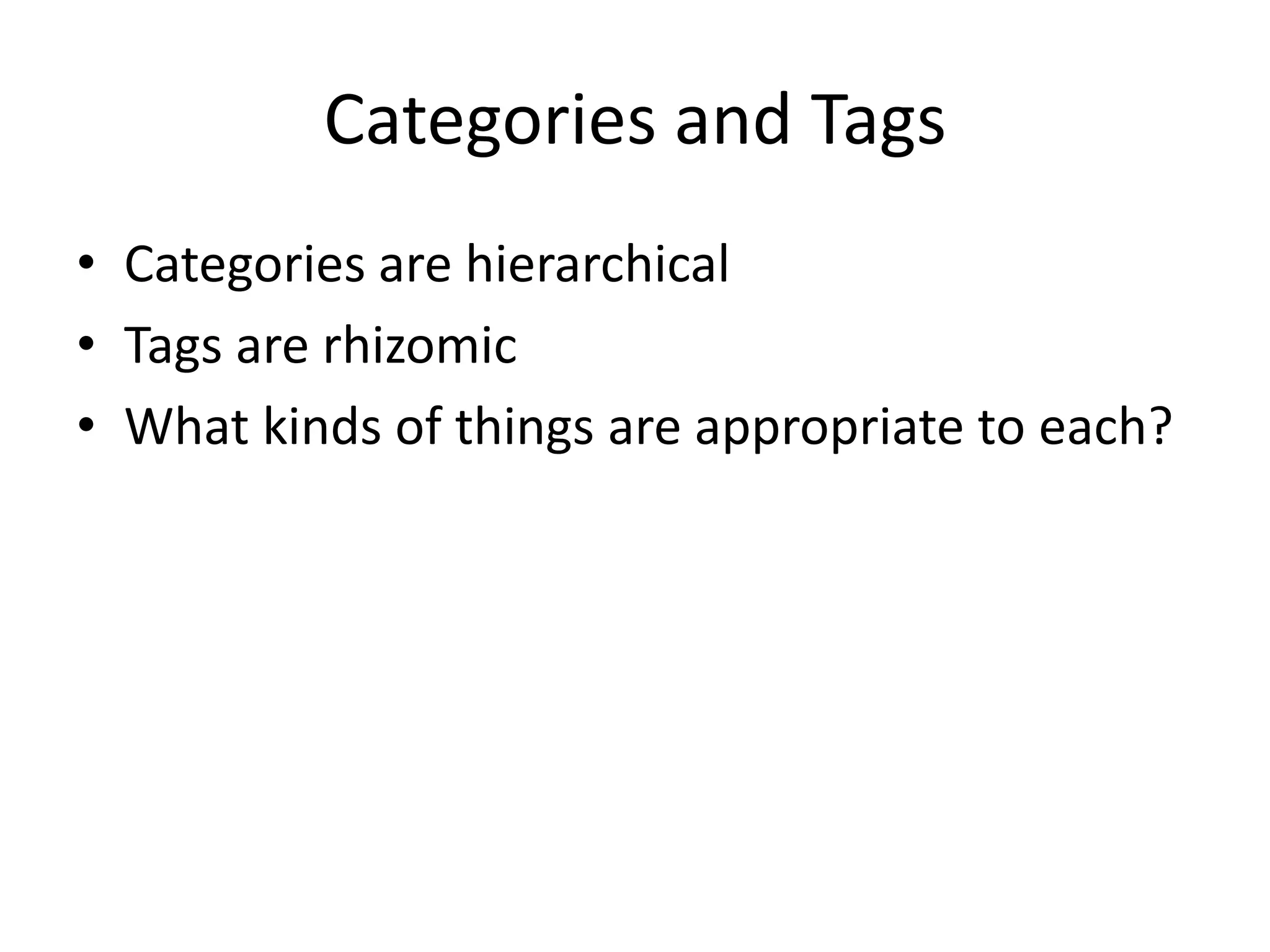 Categories and TagsCategories are hierarchicalTags are rhizomicWhat kinds of things are appropriate to each?