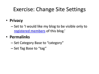 Exercise: Change Site SettingsPrivacySet to ‘I would like my blog to be visible only to registered members of this blog.’PermalinksSet Category Base to “category”Set Tag Base to “tag”