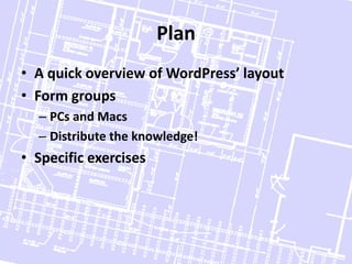 PlanA quick overview of WordPress’ layoutForm groupsPCs and MacsDistribute the knowledge!Specific exercises