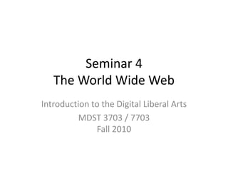 Seminar 4 The World Wide Web Introduction to the Digital Liberal Arts MDST 3703 / 7703Fall 2010 