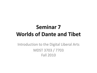 Seminar 7 Worlds of Dante and Tibet Introduction to the Digital Liberal Arts MDST 3703 / 7703Fall 2010 