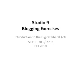 Studio 9
Blogging Exercises
Introduction to the Digital Liberal Arts
MDST 3703 / 7703
Fall 2010
 