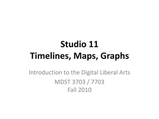 Studio 11
Timelines, Maps, Graphs
Introduction to the Digital Liberal Arts
MDST 3703 / 7703
Fall 2010
 
