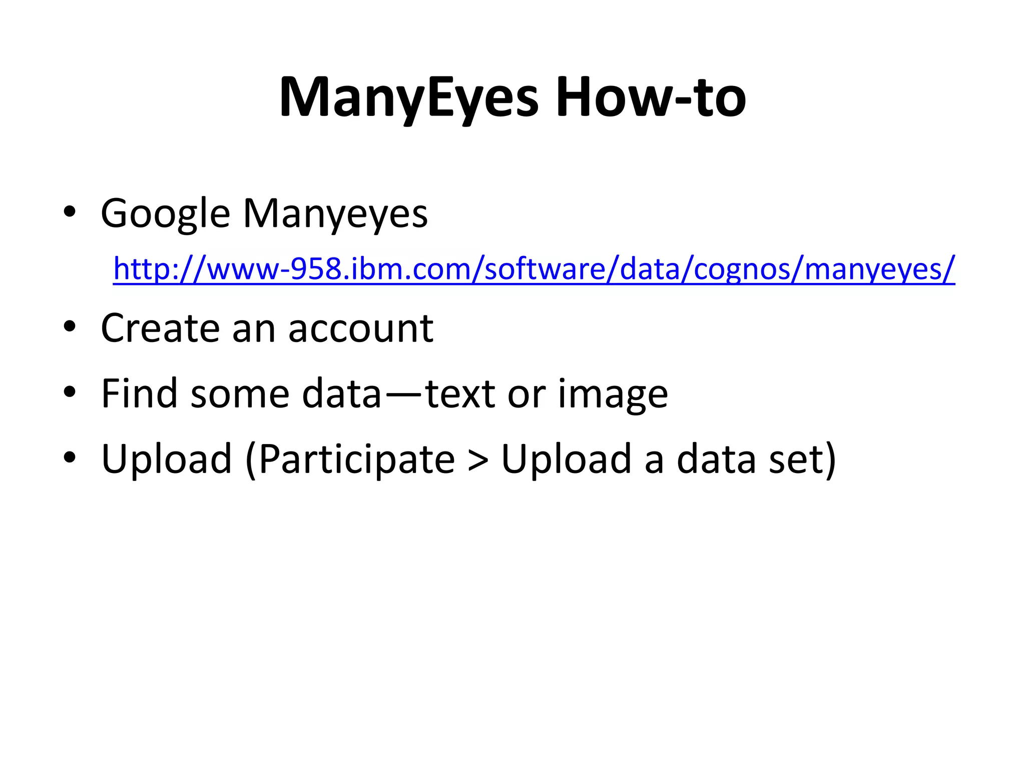 ManyEyes How-to
• Google Manyeyes
http://www-958.ibm.com/software/data/cognos/manyeyes/
• Create an account
• Find some data—text or image
• Upload (Participate > Upload a data set)
 