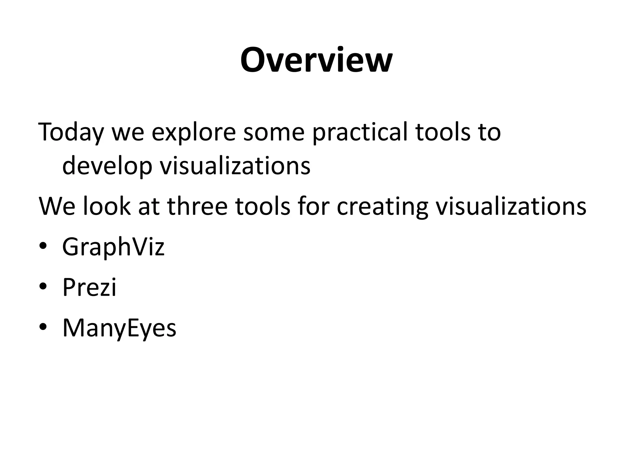 Overview
Today we explore some practical tools to
develop visualizations
We look at three tools for creating visualizations
• GraphViz
• Prezi
• ManyEyes
 