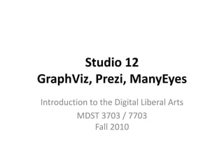 Studio 12
GraphViz, Prezi, ManyEyes
Introduction to the Digital Liberal Arts
MDST 3703 / 7703
Fall 2010
 