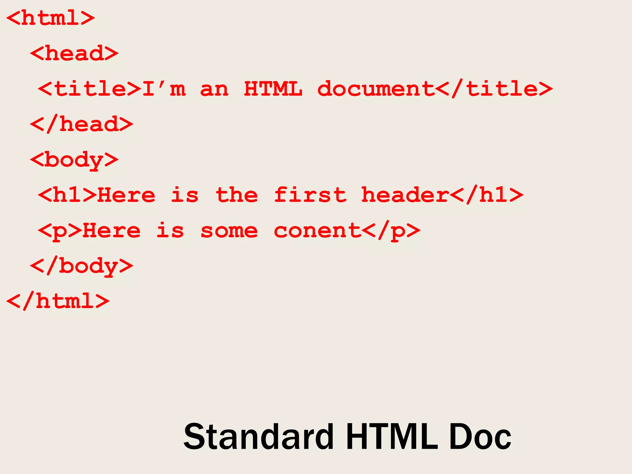 <html>
  <head>
   <title>I’m an HTML document</title>
  </head>
  <body>
   <h1>Here is the first header</h1>
   <p>Here is some conent</p>
  </body>
</html>




            Standard HTML Doc
 