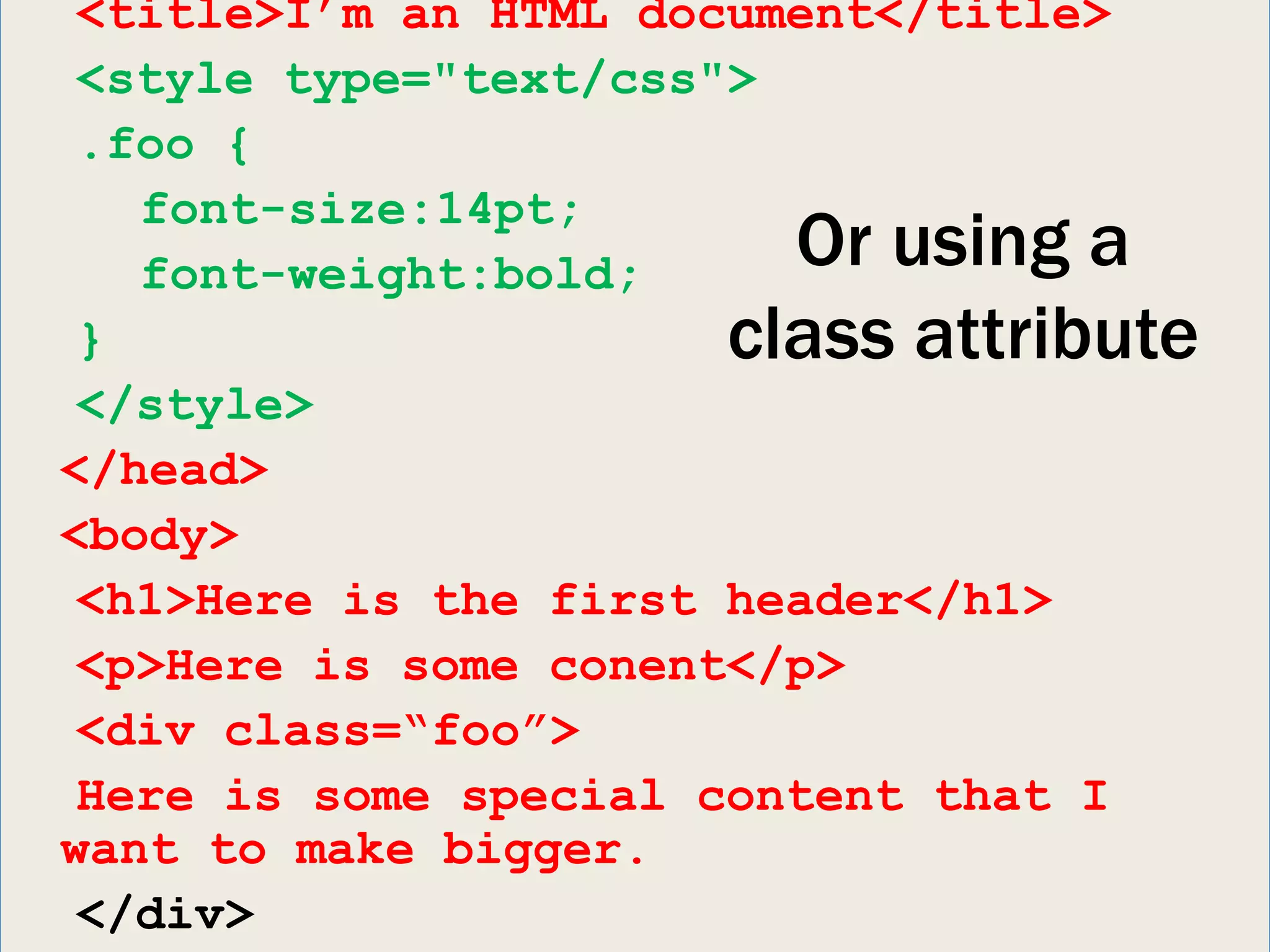 <title>I’m an HTML document</title>
 <style type="text/css">
 .foo {
   font-size:14pt;
   font-weight:bold;     Or using a
 }                     class attribute
 </style>
</head>
<body>
 <h1>Here is the first header</h1>
 <p>Here is some conent</p>
 <div class=“foo”>
 Here is some special content that I
want to make bigger.
 </div>
 