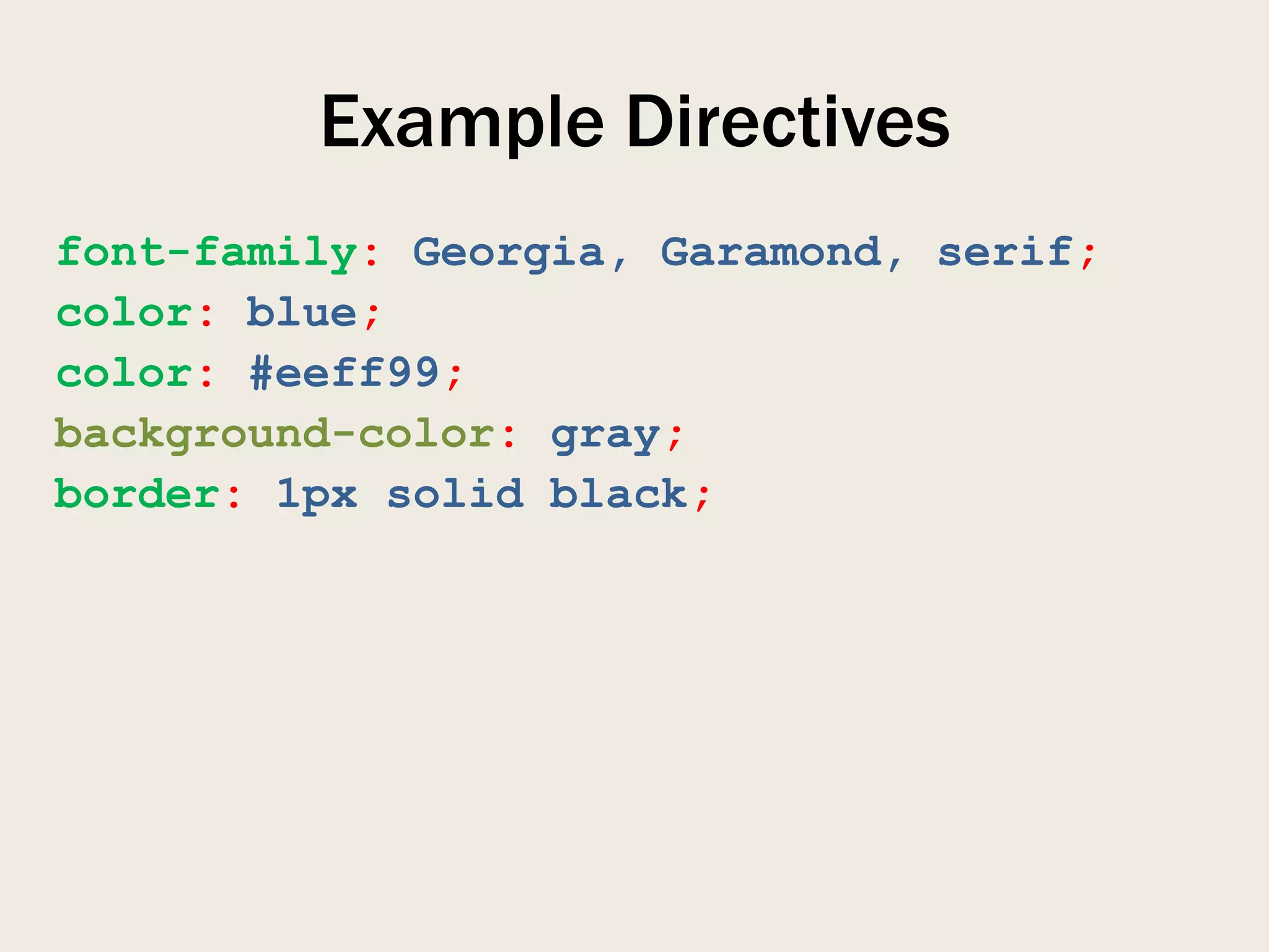 Example Directives
font-family: Georgia, Garamond, serif;
color: blue;
color: #eeff99;
background-color: gray;
border: 1px solid black;
 