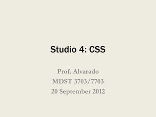 Studio 4: CSS

  Prof. Alvarado
MDST 3703/7703
20 September 2012
 