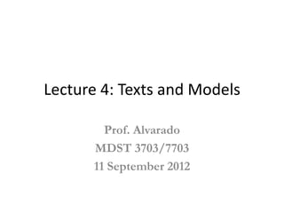 Lecture 4: Texts and Models

        Prof. Alvarado
      MDST 3703/7703
      11 September 2012
 