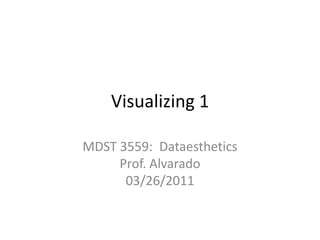 Visualizing 1 MDST 3559:  DataestheticsProf. Alvarado03/26/2011 