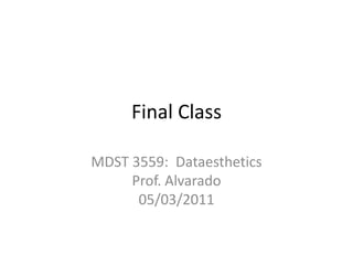Final Class MDST 3559:  DataestheticsProf. Alvarado05/03/2011 