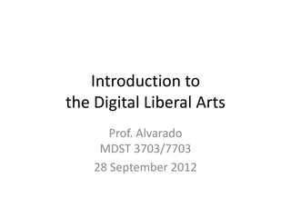 Introduction to
the Digital Liberal Arts
       Prof. Alvarado
     MDST 3703/7703
    28 September 2012
 