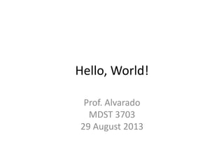 Hello, World!
Prof. Alvarado
MDST 3703
29 August 2013
 