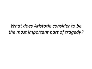 What does Aristotle consider to be
the most important part of tragedy?
 