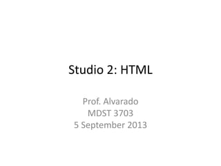 Studio 2: HTML
Prof. Alvarado
MDST 3703
5 September 2013
 