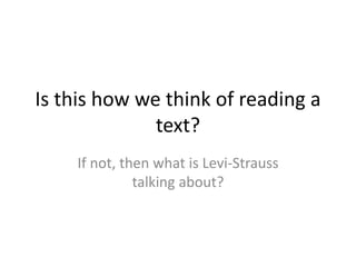 Is this how we think of reading a
text?
If not, then what is Levi-Strauss
talking about?
 