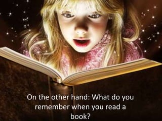 On the other hand: What do you
remember when you read a
book?
 