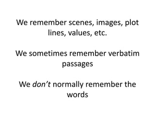 We remember scenes, images, plot
lines, values, etc.
We sometimes remember verbatim
passages
We don’t normally remember the
words
 