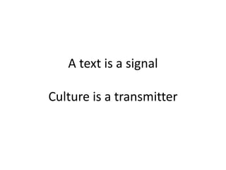 A text is a signal
Culture is a transmitter
 