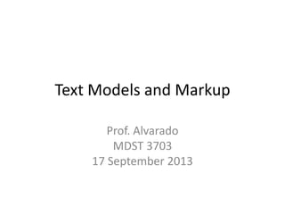 Text Models and Markup
Prof. Alvarado
MDST 3703
17 September 2013
 