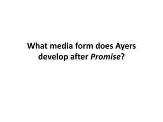 What media form does Ayers
develop after Promise?
 