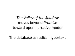 The Valley of the Shadow
moves beyond Promise
toward open narrative model
The database as radical hypertext
 