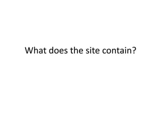 What does the site contain?
 