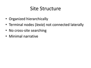 Site Structure
• Organized hierarchically
• Terminal nodes (lexia) not connected laterally
• No cross-site searching
• Minimal narrative
 