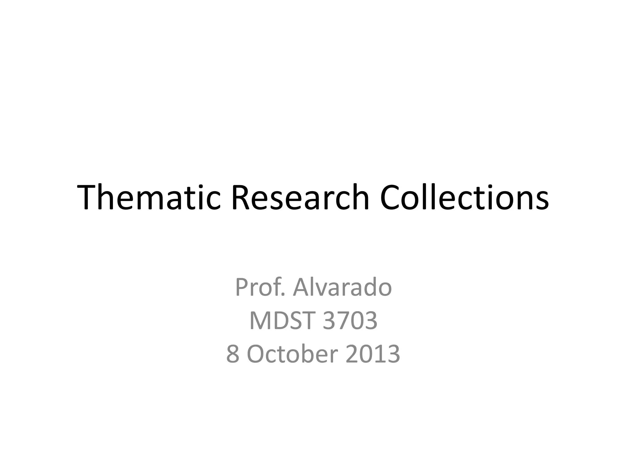 Thematic Research Collections
Prof. Alvarado
MDST 3703
8 October 2013
 