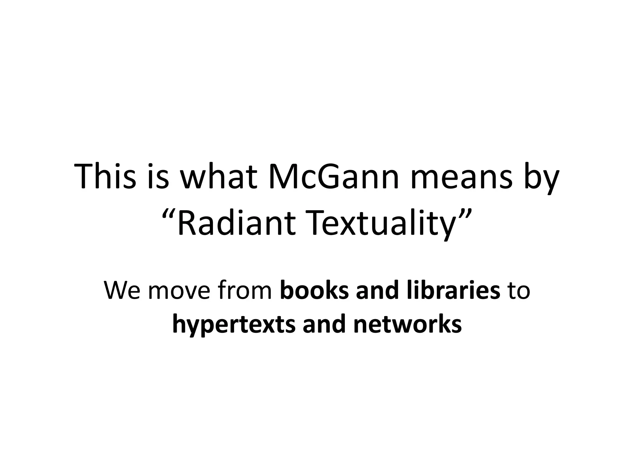 This is what McGann means by
“Radiant Textuality”
We move from books and libraries to
hypertexts and networks
 