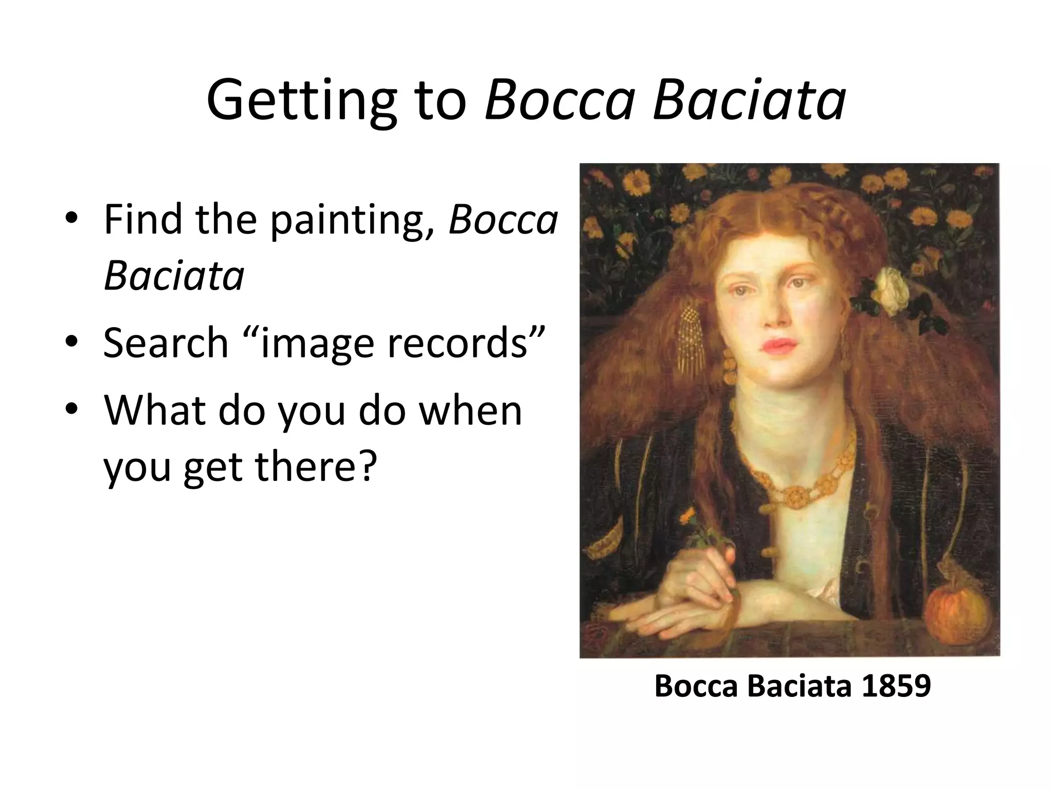 Getting to Bocca Baciata
• Find the painting, Bocca
Baciata
• Search “image records”
• What do you do when
you get there?
Bocca Baciata 1859
 