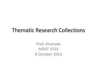 Thematic Research Collections
Prof. Alvarado
MDST 3703
8 October 2013
 