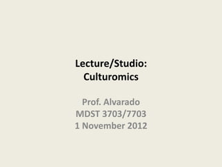 Lecture/Studio:
  Culturomics

  Prof. Alvarado
MDST 3703/7703
1 November 2012
 
