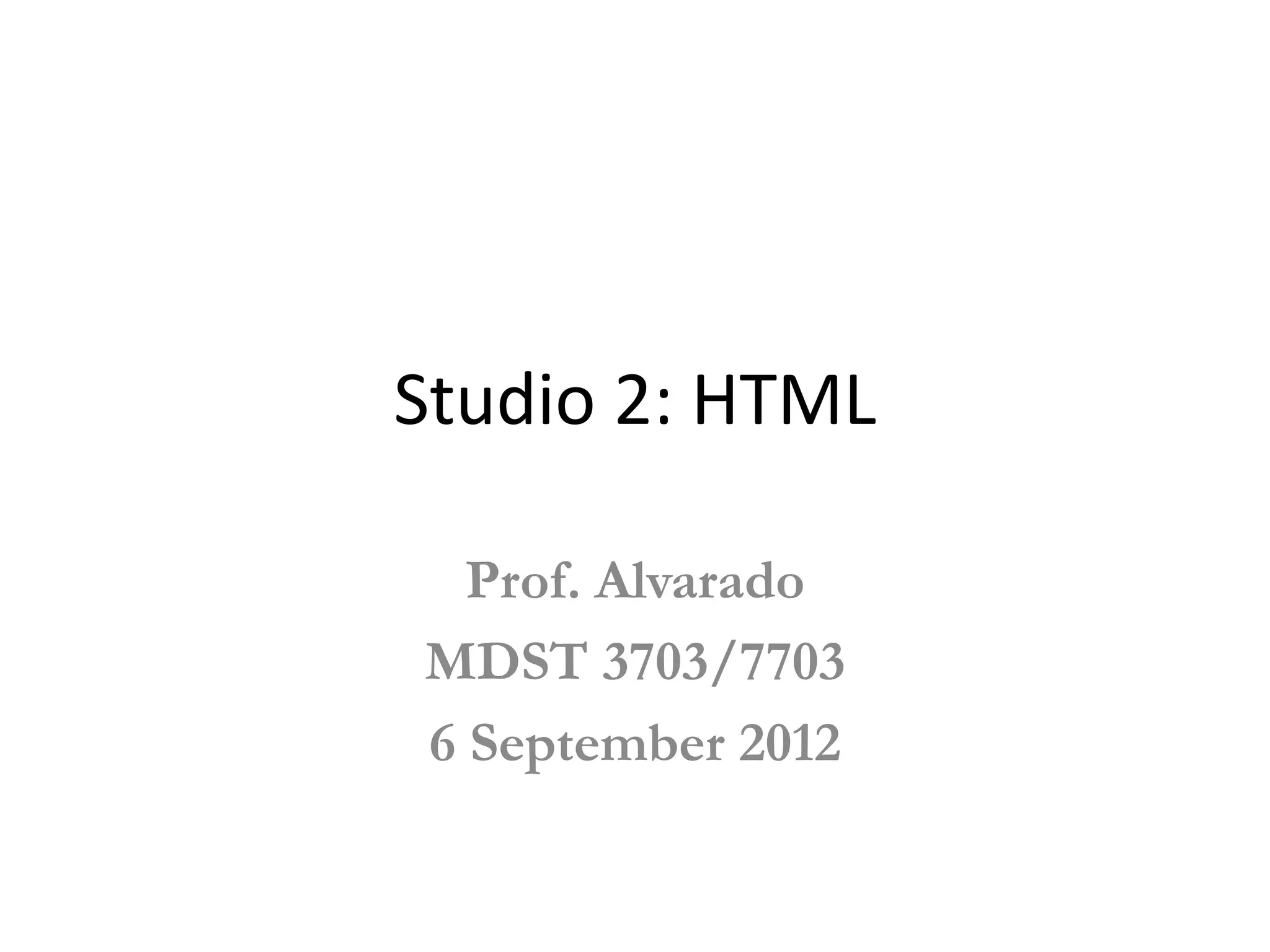 Studio 2: HTML

  Prof. Alvarado
MDST 3703/7703
6 September 2012
 