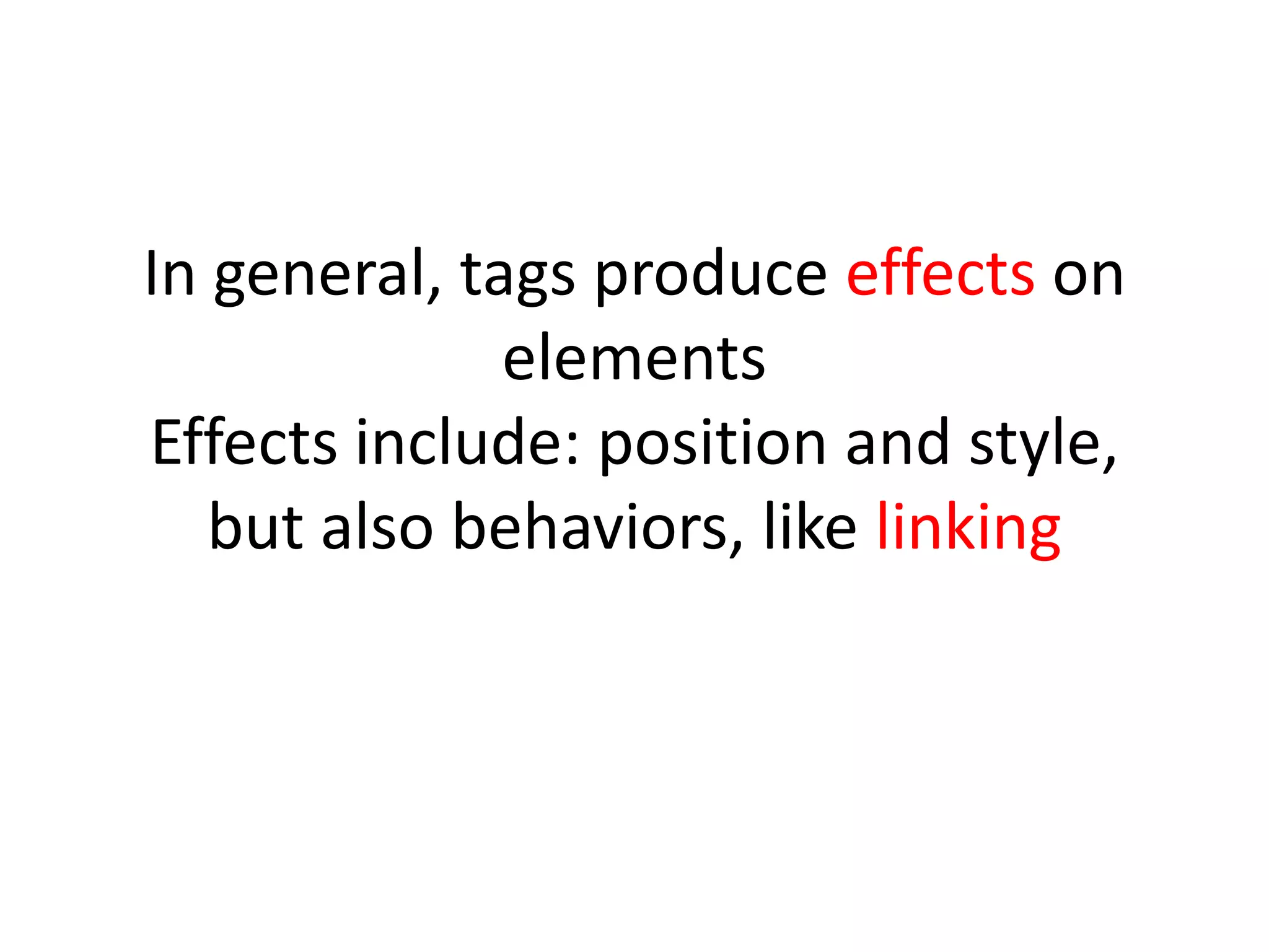 In general, tags produce effects on
              elements
Effects include: position and style,
   but also behaviors, like linking
 