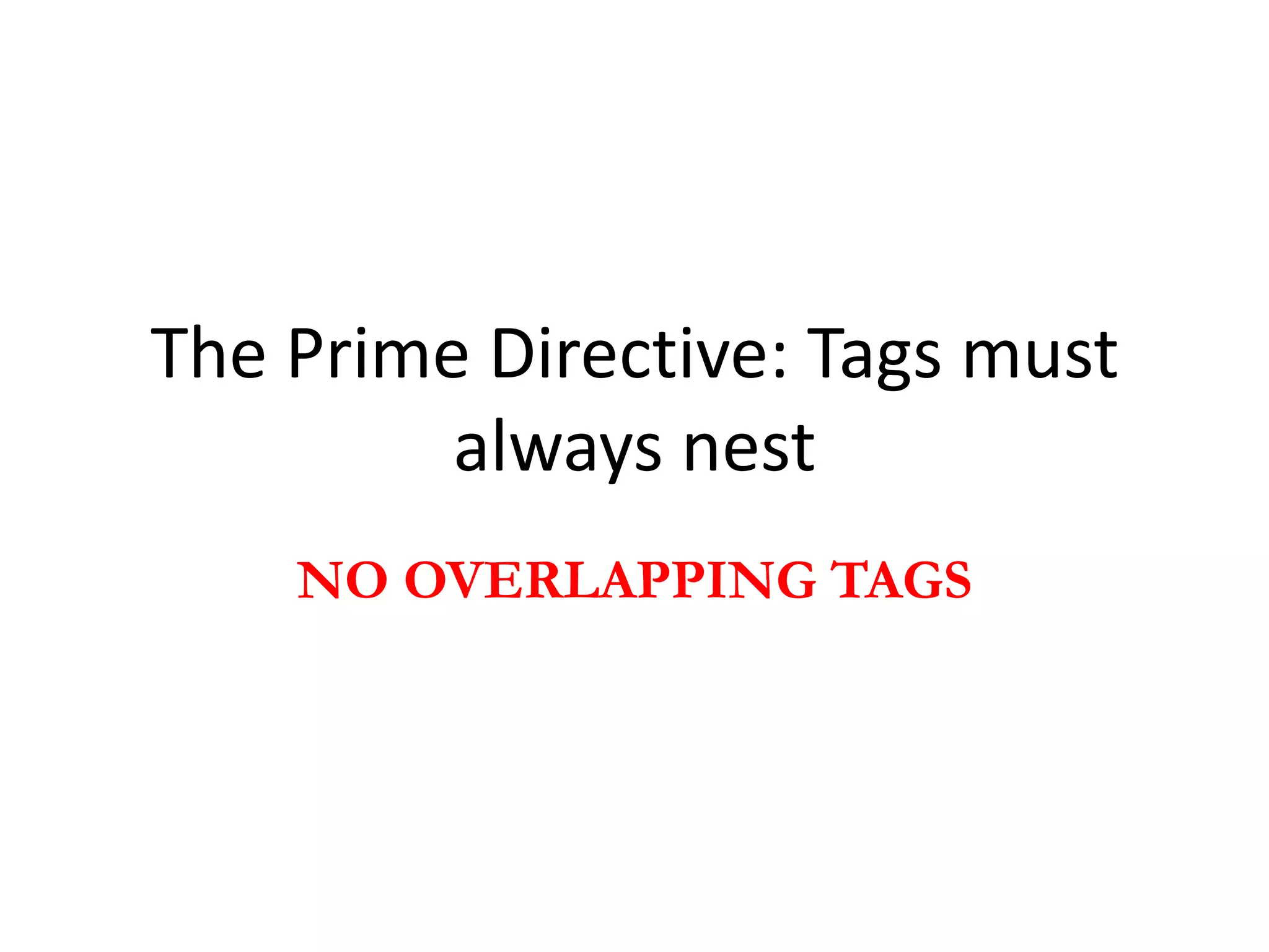 The Prime Directive: Tags must
         always nest
    NO OVERLAPPING TAGS
 