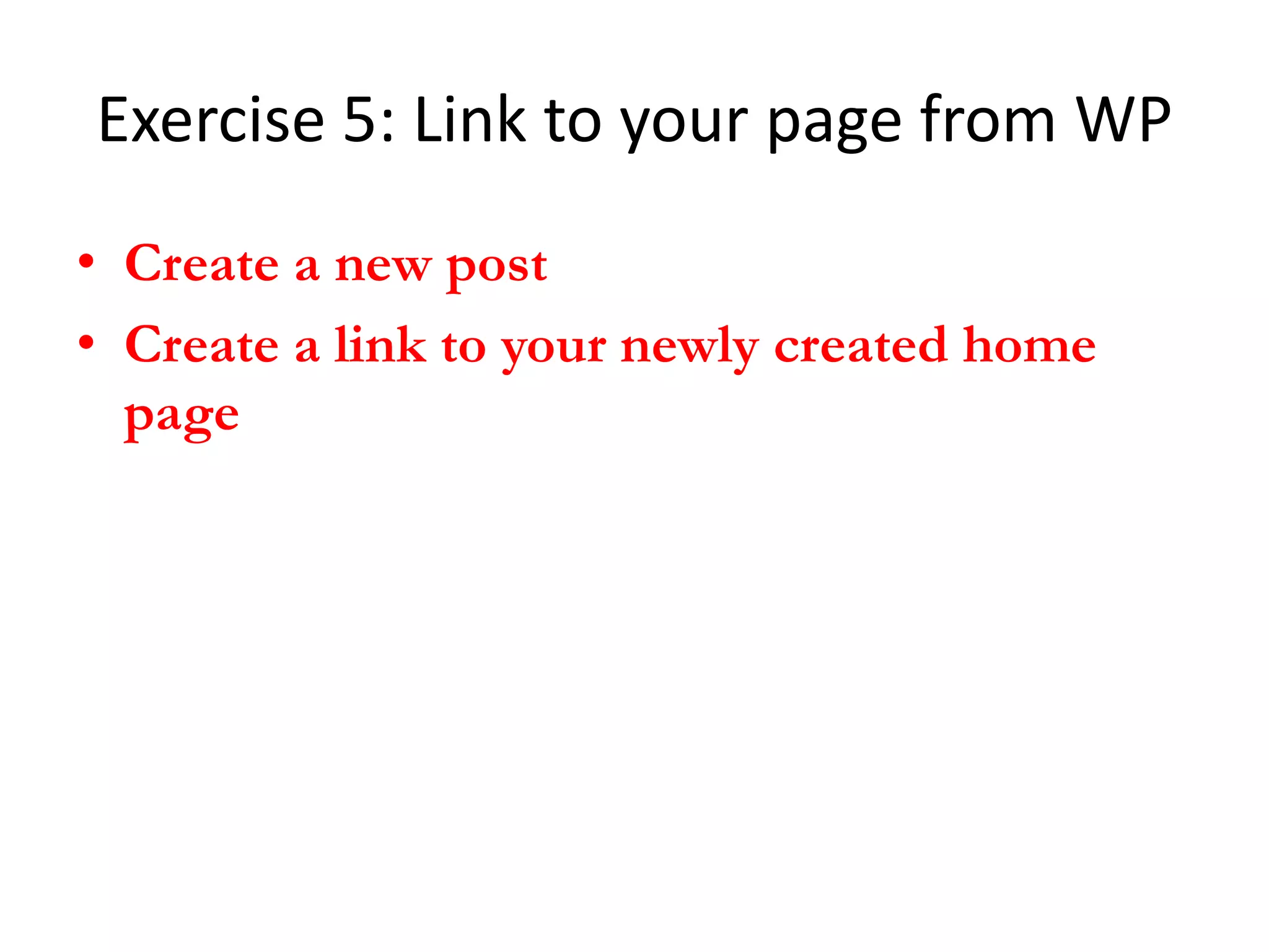 Exercise 5: Link to your page from WP
• Create a new post
• Create a link to your newly created home
  page
 