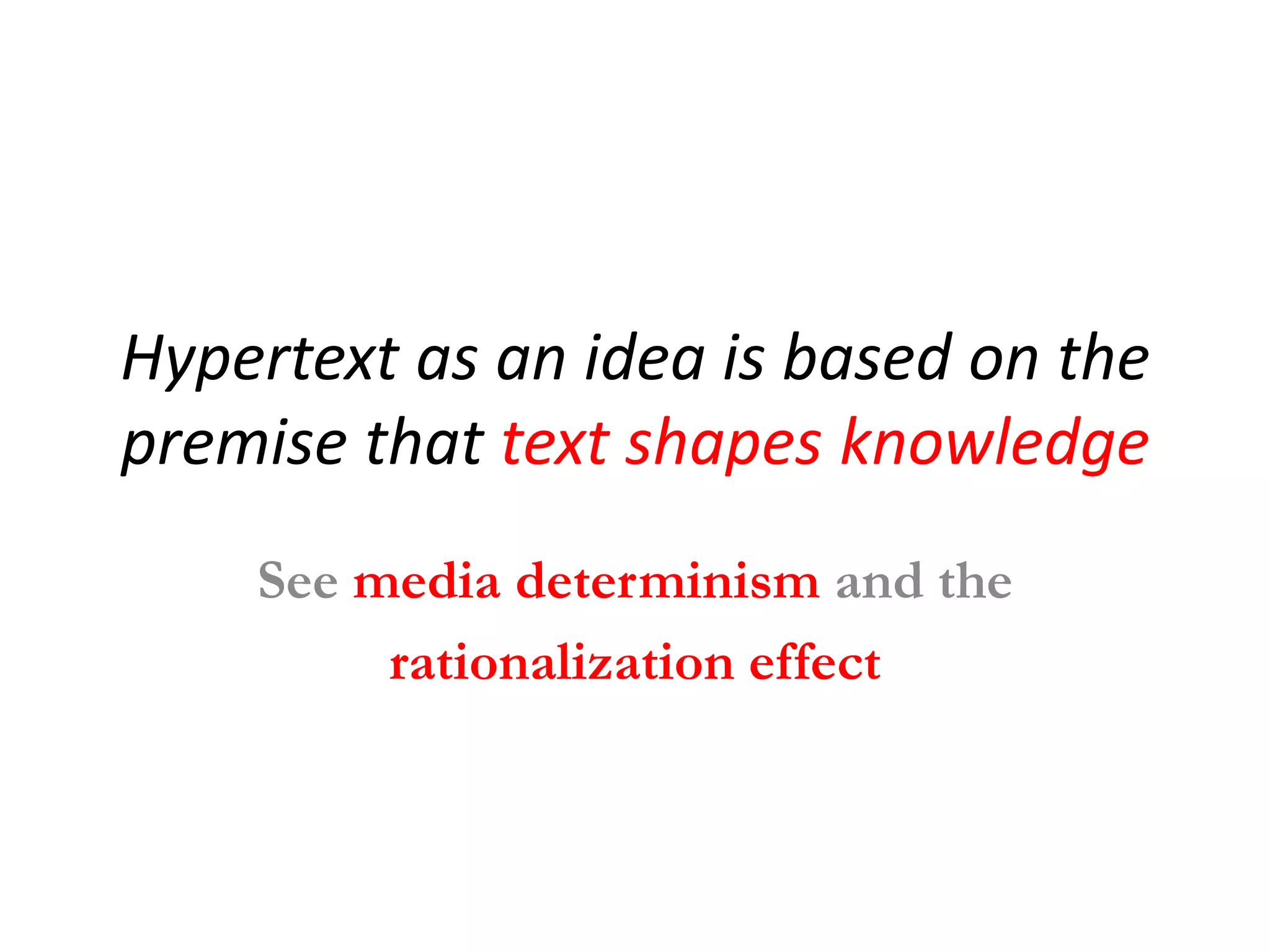 Hypertext as an idea is based on the
premise that text shapes knowledge
    See media determinism and the
         rationalization effect
 