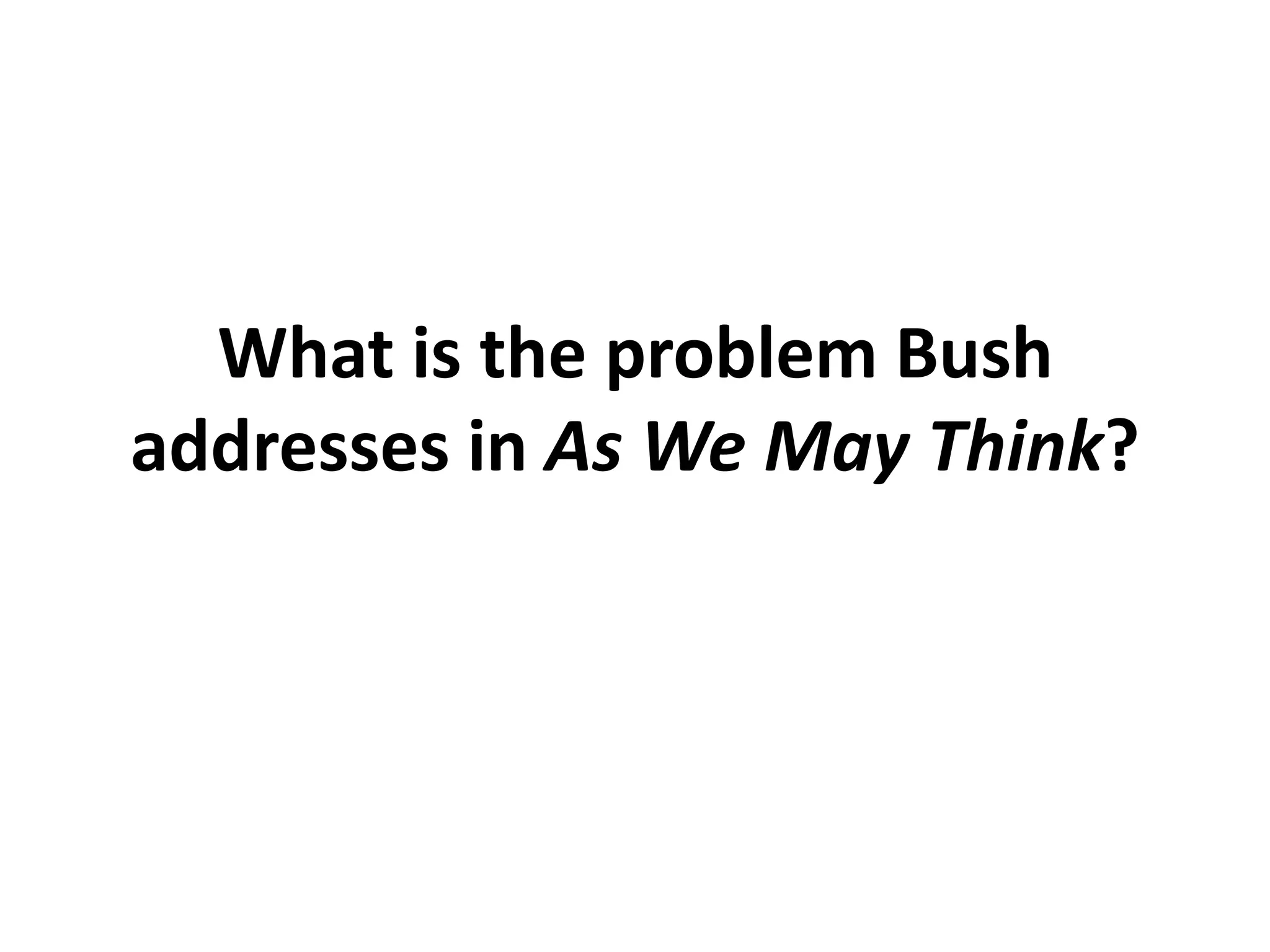 What is the problem Bush
addresses in As We May Think?
 