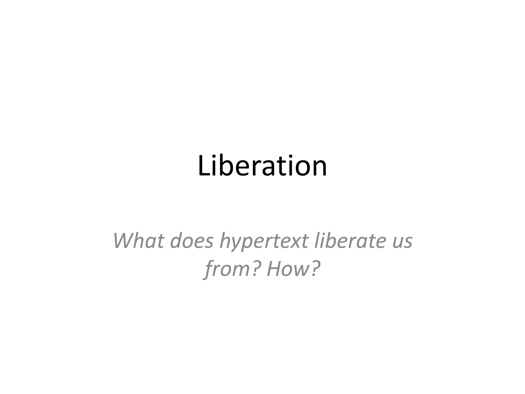 Liberation

What does hypertext liberate us
        from? How?
 