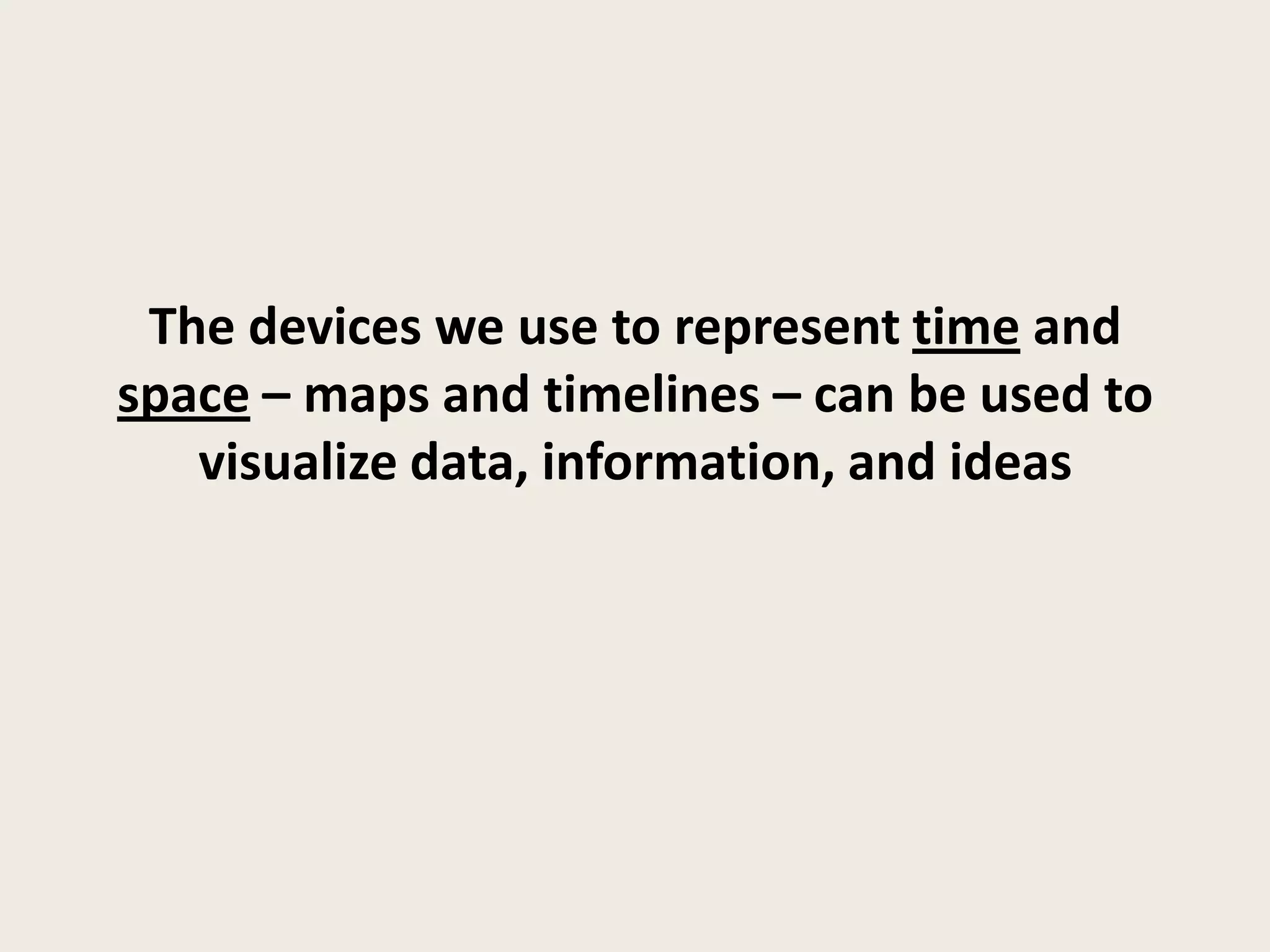 The devices we use to represent time and
space – maps and timelines – can be used to
   visualize data, information, and ideas
 