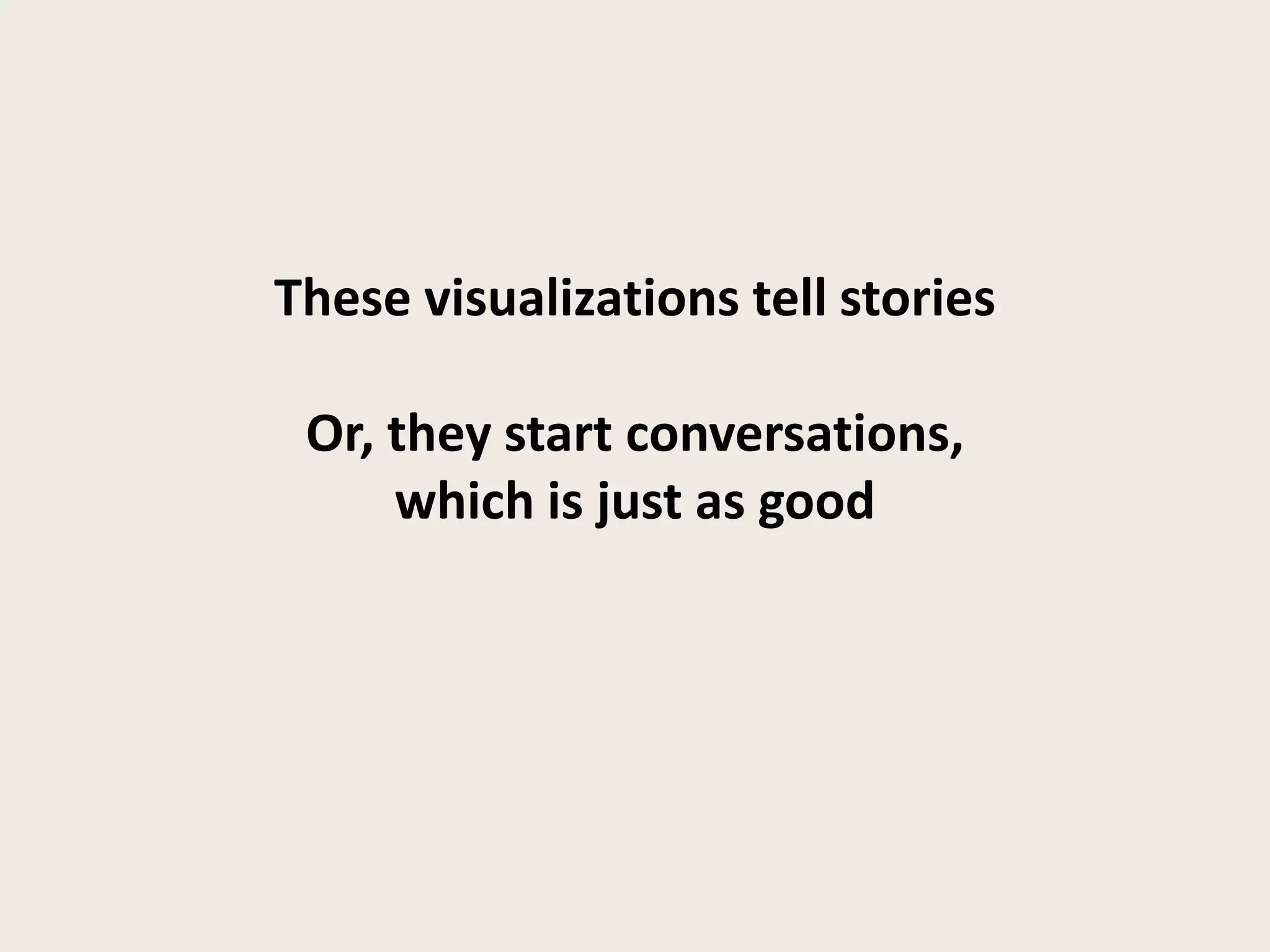 These visualizations tell stories

 Or, they start conversations,
     which is just as good
 